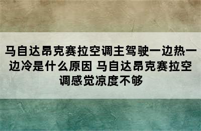 马自达昂克赛拉空调主驾驶一边热一边冷是什么原因 马自达昂克赛拉空调感觉凉度不够